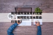 如何提升深水泵的流量？，如何优化深水泵运行效率？