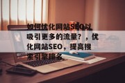如何优化网站SEO以吸引更多的流量?,优化网站SEO,提高搜索引擎排名 如何优化网站SEO以吸引更多的流量?,优化网站SEO,提高搜索引擎排名