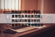 网站SEO数据分析的重要性及其应用范围,网站SEO数据分析的重要性及应用场景分析 网站SEO数据分析的重要性及其应用范围,网站SEO数据分析的重要性及应用场景分析