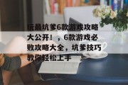 玩最坑爹6款游戏攻略大公开！，6款游戏必败攻略大全，坑爹技巧教你轻松上手