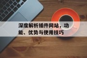 深度解析插件网站,功能、优势与使用技巧 深度解析插件网站,功能、优势与使用技巧