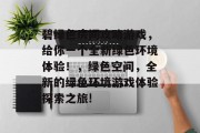 碧绿色房间攻略游戏,给你一个全新绿色环境体验!,绿色空间,全新的绿色环境游戏体验探索之旅! 碧绿色房间攻略游戏,给你一个全新绿色环境体验!,绿色空间,全新的绿色环境游戏体验探索之旅!