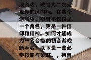初音游戏是一款深受玩家喜爱的二次元角色扮演游戏,被誉为二次元世界的风向标。在这个游戏中,初音不仅仅是一个角色,更是一种信仰和精神。如何才能成为一名合格的初音游戏新手呢?以下是一些必学技能与策略。,初音进阶,新手必读技巧指南 初音游戏是一款深受玩家喜爱的二次元角色扮演游戏,被誉为二次元世界的风向标。在这个游戏中,初音不仅仅是一个角色,更是一种信仰和精神。如何才能成为一名合格的初音游戏新手呢?以下是一些必学技能与策略。,初音进阶,新手必读技巧指南
