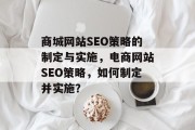 商城网站SEO策略的制定与实施，电商网站SEO策略，如何制定并实施？