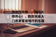 游戏厅攻略——如何玩得开心!,教你快速入门并享受游戏厅的乐趣!