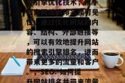 SEO 是一种在线搜索引擎优化技术,用于提高网站的排名和可见性。通过优化网站的内容、结构、外部链接等,可以有效地提升网站的搜索引擎排名,进而带来更多的流量和客户。,SEO: 如何提升网站排名并带来流量? SEO 是一种在线搜索引擎优化技术,用于提高网站的排名和可见性。通过优化网站的内容、结构、外部链接等,可以有效地提升网站的搜索引擎排名,进而带来更多的流量和客户。,SEO: 如何提升网站排名并带来流量?