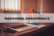 网络游戏攻略秘籍_网络游戏攻略秘籍大全 网络游戏攻略秘籍_网络游戏攻略秘籍大全
