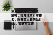 萤火云网站SEO优化策略,提升搜索引擎排名,改善萤火云网站SEO,策略与实践