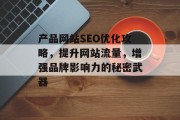 产品网站SEO优化攻略，提升网站流量，增强品牌影响力的秘密武器