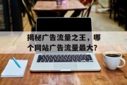 揭秘广告流量之王,哪个网站广告流量最大? 揭秘广告流量之王,哪个网站广告流量最大?