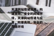 天津网站搭建应用，构建高效、安全的网络环境，天津网站搭建与应用，构建高效、安全的网络环境