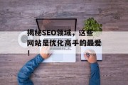 揭秘SEO领域,这些网站是优化高手的最爱! 揭秘SEO领域,这些网站是优化高手的最爱!