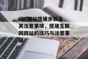 IDC网站搭建步骤及其注意事项,搭建互联网网站的技巧与注意事项 IDC网站搭建步骤及其注意事项,搭建互联网网站的技巧与注意事项