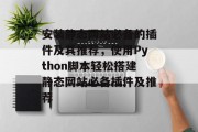 安装静态网站必备的插件及其推荐,使用Python脚本轻松搭建静态网站必备插件及推荐 安装静态网站必备的插件及其推荐,使用Python脚本轻松搭建静态网站必备插件及推荐