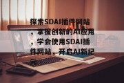 探索SDAI插件网站,掌握创新的AI应用,学会使用SDAI插件网站,开启AI新纪元 探索SDAI插件网站,掌握创新的AI应用,学会使用SDAI插件网站,开启AI新纪元