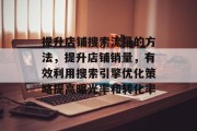 提升店铺搜索流量的方法,提升店铺销量,有效利用搜索引擎优化策略提高曝光率和转化率 提升店铺搜索流量的方法,提升店铺销量,有效利用搜索引擎优化策略提高曝光率和转化率