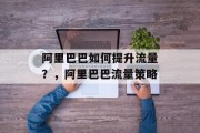 阿里巴巴如何提升流量?,阿里巴巴流量策略 阿里巴巴如何提升流量?,阿里巴巴流量策略