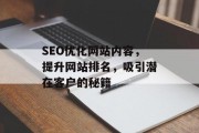 SEO优化网站内容,提升网站排名,吸引潜在客户的秘籍 SEO优化网站内容,提升网站排名,吸引潜在客户的秘籍