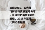 篮球2015,五大技巧解析和实战策略分享,篮球技巧解析+实战策略,2015年篮球比赛必看秘籍 篮球2015,五大技巧解析和实战策略分享,篮球技巧解析+实战策略,2015年篮球比赛必看秘籍