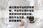 通过提高平台的流量策略，平台可以更好地实现其目标并创造价值，提升平台流量，策略创新的重要性