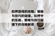 扣押游戏的攻略,策略与技巧的碰撞,扣押中的乐趣,策略与技巧碰撞下的攻略解读 扣押游戏的攻略,策略与技巧的碰撞,扣押中的乐趣,策略与技巧碰撞下的攻略解读