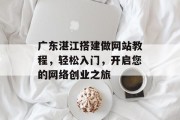 广东湛江搭建做网站教程,轻松入门,开启您的网络创业之旅 广东湛江搭建做网站教程,轻松入门,开启您的网络创业之旅