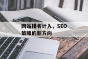 网站排名计入,SEO策略的新方向 网站排名计入,SEO策略的新方向
