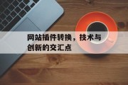 网站插件转换,技术与创新的交汇点 网站插件转换,技术与创新的交汇点