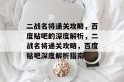 二战名将通关攻略，百度贴吧的深度解析，二战名将通关攻略，百度贴吧深度解析指南