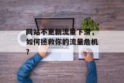 网站不更新流量下滑,如何拯救你的流量危机? 网站不更新流量下滑,如何拯救你的流量危机?