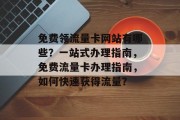 免费领流量卡网站有哪些?一站式办理指南,免费流量卡办理指南,如何快速获得流量? 免费领流量卡网站有哪些?一站式办理指南,免费流量卡办理指南,如何快速获得流量?