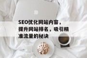 SEO优化网站内容，提升网站排名，吸引精准流量的秘诀