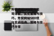 外贸网站SEO优化公司详解,优化策略与技巧,外贸网站SEO优化实战指南,策略与技巧分享 外贸网站SEO优化公司详解,优化策略与技巧,外贸网站SEO优化实战指南,策略与技巧分享