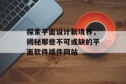 探索平面设计新境界,揭秘那些不可或缺的平面软件插件网站 探索平面设计新境界,揭秘那些不可或缺的平面软件插件网站