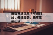 唐山高速流量卡申请网站,便捷服务,畅享高速生活 唐山高速流量卡申请网站,便捷服务,畅享高速生活