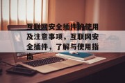 互联网安全插件的使用及注意事项，互联网安全插件，了解与使用指南