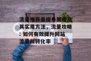 流量推荐量提升策略及其实用方法,流量攻略: 如何有效提升网站流量和转化率 流量推荐量提升策略及其实用方法,流量攻略: 如何有效提升网站流量和转化率
