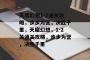 天魔幻想1-2通关攻略,步步为营,决胜千里,天魔幻想,1-2关通关攻略,步步为营,决胜千里 天魔幻想1-2通关攻略,步步为营,决胜千里,天魔幻想,1-2关通关攻略,步步为营,决胜千里