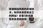 搭建网站所需的关键技术,如何快速搭建自己的网站?必备5款关键技术及安装指南