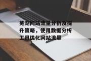 芜湖网站流量分析及提升策略,使用数据分析工具优化网站流量 芜湖网站流量分析及提升策略,使用数据分析工具优化网站流量