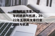 网文网站流量2022年的挑战与机遇,2022年互联网文章行业挑战与机遇 网文网站流量2022年的挑战与机遇,2022年互联网文章行业挑战与机遇