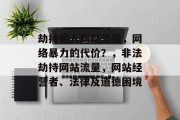 劫持他人网站流量,网络暴力的代价?,非法劫持网站流量,网站经营者、法律及道德困境 劫持他人网站流量,网络暴力的代价?,非法劫持网站流量,网站经营者、法律及道德困境