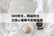 SEO优化,网站优化之核心策略与实施指南 SEO优化,网站优化之核心策略与实施指南