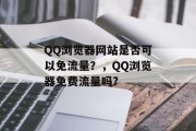 QQ浏览器网站是否可以免流量?,QQ浏览器免费流量吗? QQ浏览器网站是否可以免流量?,QQ浏览器免费流量吗?