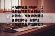 网站排名查询插件,让你轻松获取专业网站排名信息,互联网流量排名神器揭秘: 帮你轻松获得专业网站排名信息 网站排名查询插件,让你轻松获取专业网站排名信息,互联网流量排名神器揭秘: 帮你轻松获得专业网站排名信息