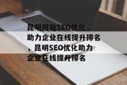 昆明网站SEO优化,助力企业在线提升排名,昆明SEO优化助力企业在线提升排名 昆明网站SEO优化,助力企业在线提升排名,昆明SEO优化助力企业在线提升排名
