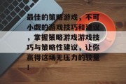 最佳的策略游戏,不可小觑的游戏技巧和建议,掌握策略游戏游戏技巧与策略性建议,让你赢得这场无压力的较量! 最佳的策略游戏,不可小觑的游戏技巧和建议,掌握策略游戏游戏技巧与策略性建议,让你赢得这场无压力的较量!
