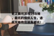 史上最坑游戏14攻略，最坑的模拟人生，通关攻略教你避免被坑！