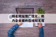排名网站推广优化,助力企业提升在线知名度 排名网站推广优化,助力企业提升在线知名度