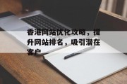 香港网站优化攻略，提升网站排名，吸引潜在客户